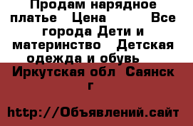 Продам нарядное платье › Цена ­ 500 - Все города Дети и материнство » Детская одежда и обувь   . Иркутская обл.,Саянск г.